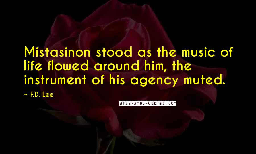 F.D. Lee Quotes: Mistasinon stood as the music of life flowed around him, the instrument of his agency muted.