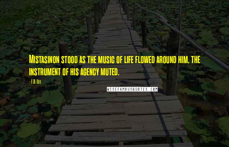 F.D. Lee Quotes: Mistasinon stood as the music of life flowed around him, the instrument of his agency muted.