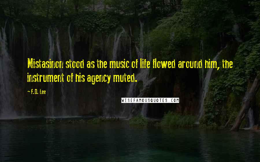 F.D. Lee Quotes: Mistasinon stood as the music of life flowed around him, the instrument of his agency muted.