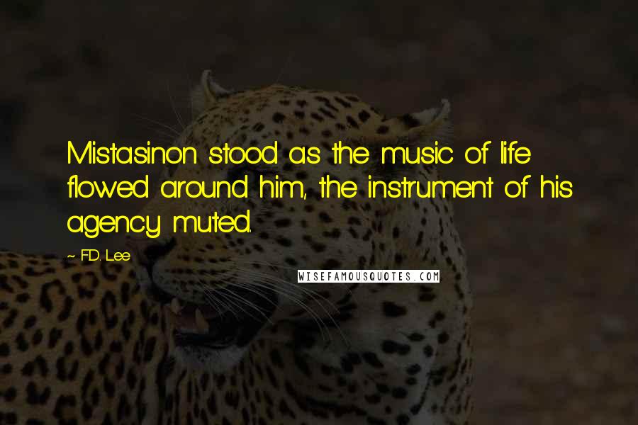 F.D. Lee Quotes: Mistasinon stood as the music of life flowed around him, the instrument of his agency muted.