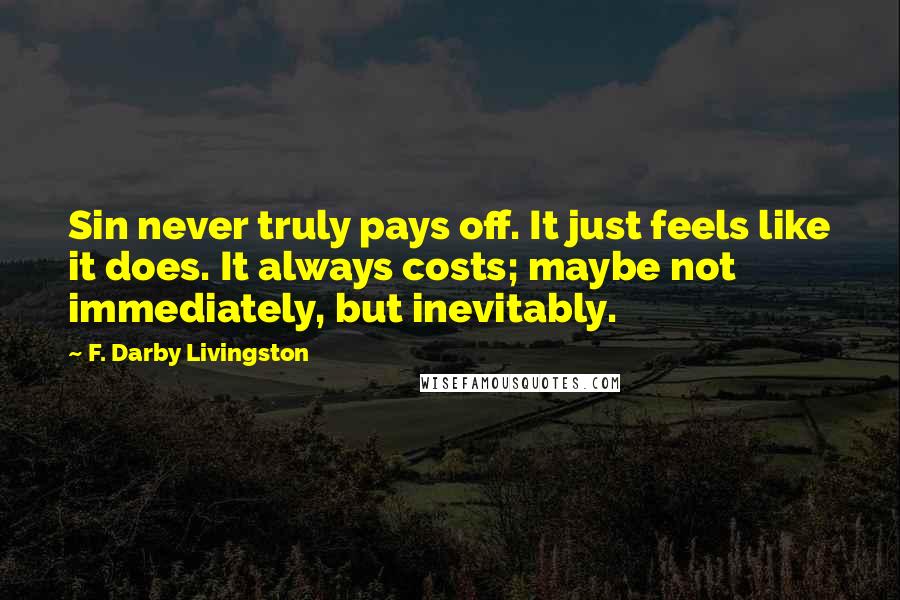 F. Darby Livingston Quotes: Sin never truly pays off. It just feels like it does. It always costs; maybe not immediately, but inevitably.