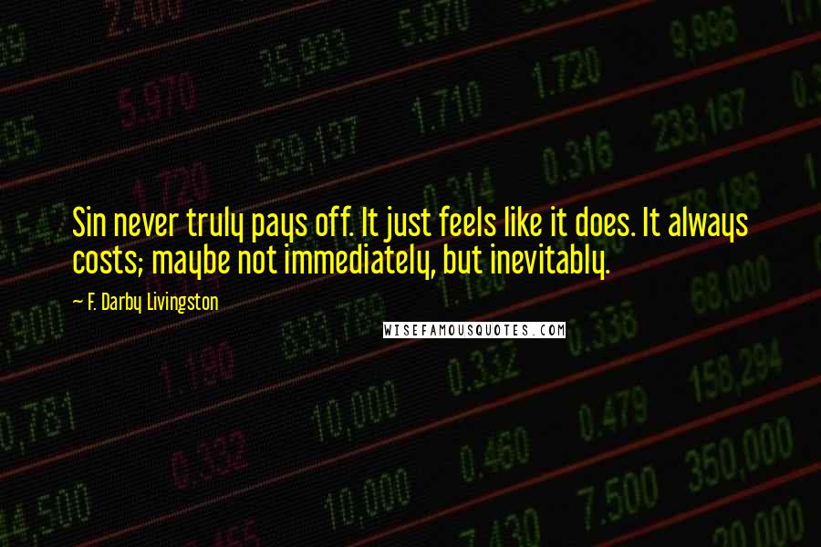 F. Darby Livingston Quotes: Sin never truly pays off. It just feels like it does. It always costs; maybe not immediately, but inevitably.