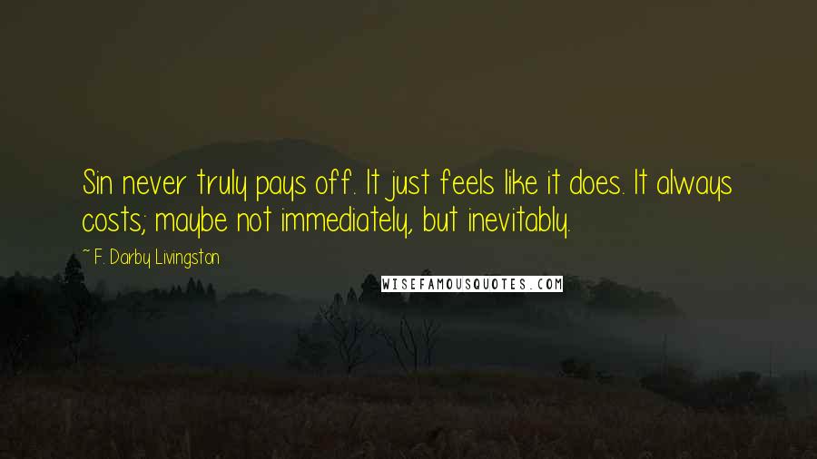 F. Darby Livingston Quotes: Sin never truly pays off. It just feels like it does. It always costs; maybe not immediately, but inevitably.