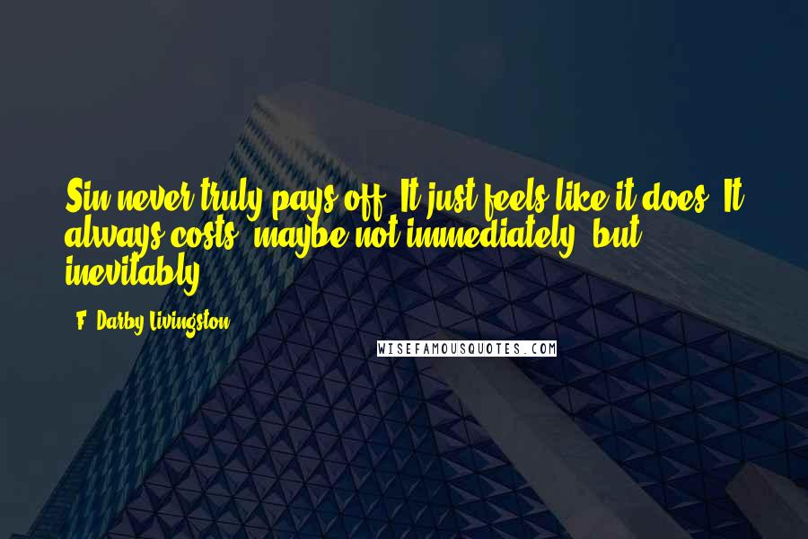 F. Darby Livingston Quotes: Sin never truly pays off. It just feels like it does. It always costs; maybe not immediately, but inevitably.