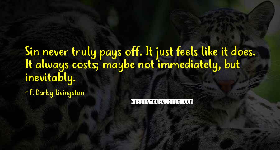 F. Darby Livingston Quotes: Sin never truly pays off. It just feels like it does. It always costs; maybe not immediately, but inevitably.