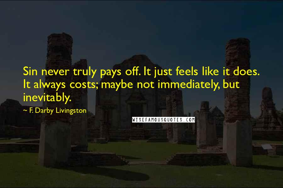 F. Darby Livingston Quotes: Sin never truly pays off. It just feels like it does. It always costs; maybe not immediately, but inevitably.