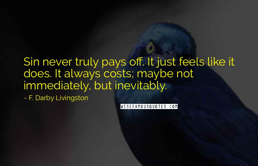 F. Darby Livingston Quotes: Sin never truly pays off. It just feels like it does. It always costs; maybe not immediately, but inevitably.