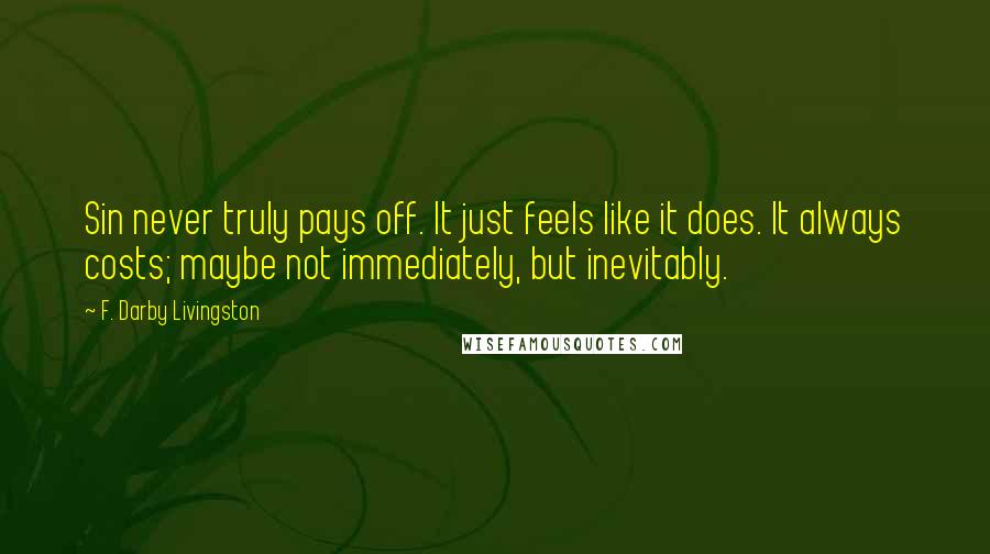 F. Darby Livingston Quotes: Sin never truly pays off. It just feels like it does. It always costs; maybe not immediately, but inevitably.