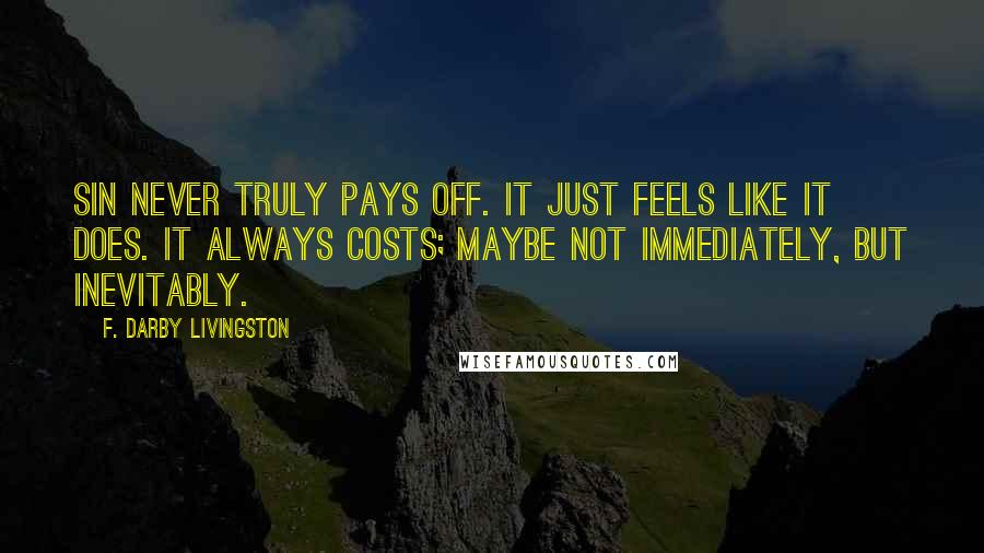 F. Darby Livingston Quotes: Sin never truly pays off. It just feels like it does. It always costs; maybe not immediately, but inevitably.