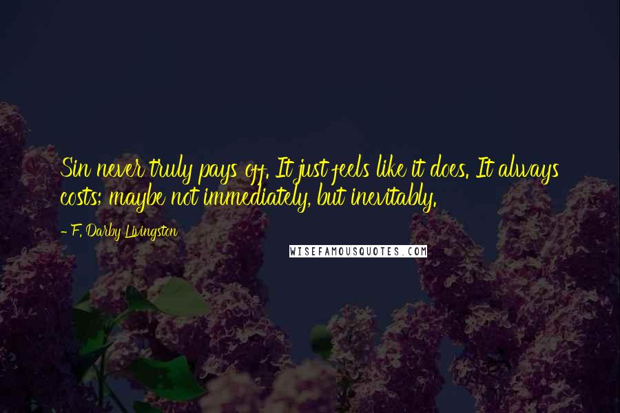 F. Darby Livingston Quotes: Sin never truly pays off. It just feels like it does. It always costs; maybe not immediately, but inevitably.