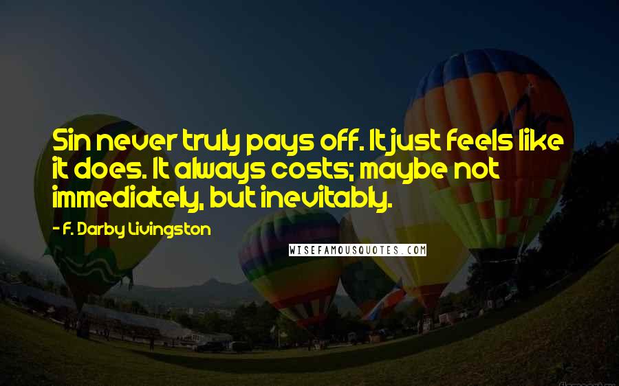 F. Darby Livingston Quotes: Sin never truly pays off. It just feels like it does. It always costs; maybe not immediately, but inevitably.