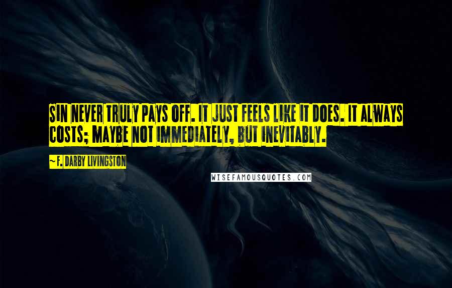 F. Darby Livingston Quotes: Sin never truly pays off. It just feels like it does. It always costs; maybe not immediately, but inevitably.