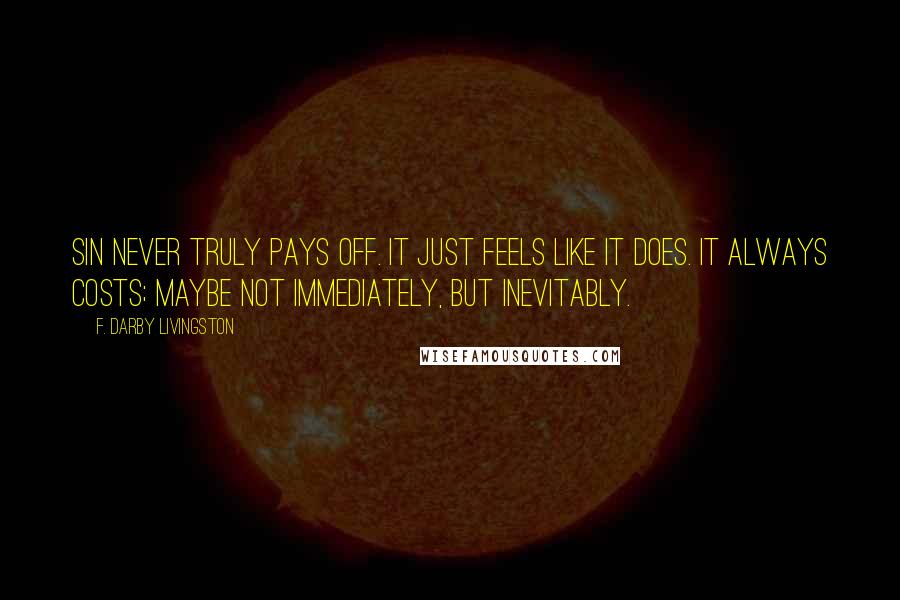 F. Darby Livingston Quotes: Sin never truly pays off. It just feels like it does. It always costs; maybe not immediately, but inevitably.