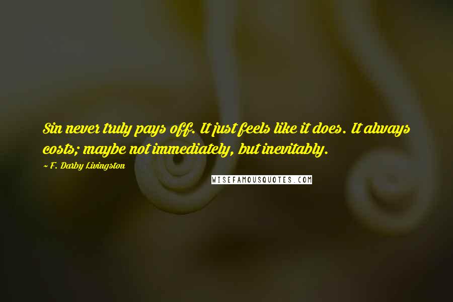 F. Darby Livingston Quotes: Sin never truly pays off. It just feels like it does. It always costs; maybe not immediately, but inevitably.