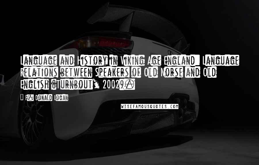 F. Donald Logan Quotes: Language and History in Viking Age England: Language Relations between Speakers of Old Norse and Old English (Turnbout, 2002).