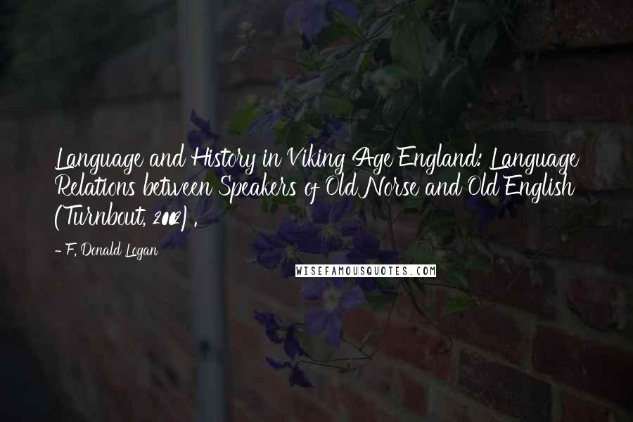 F. Donald Logan Quotes: Language and History in Viking Age England: Language Relations between Speakers of Old Norse and Old English (Turnbout, 2002).