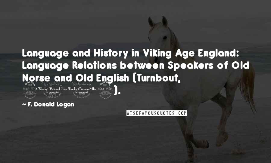 F. Donald Logan Quotes: Language and History in Viking Age England: Language Relations between Speakers of Old Norse and Old English (Turnbout, 2002).