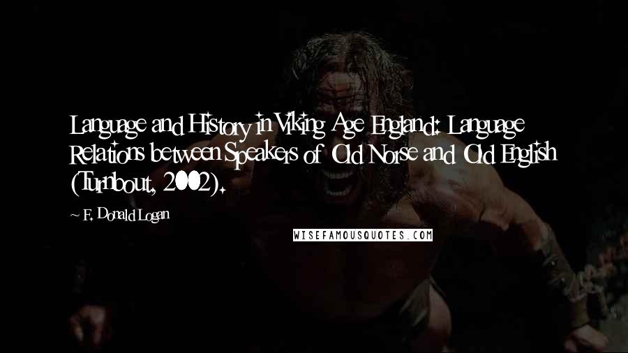 F. Donald Logan Quotes: Language and History in Viking Age England: Language Relations between Speakers of Old Norse and Old English (Turnbout, 2002).