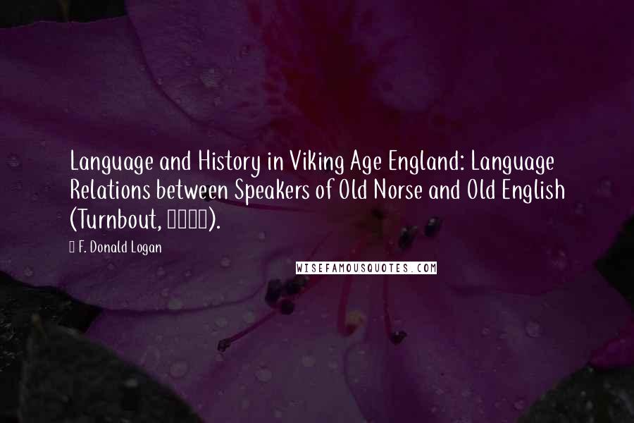 F. Donald Logan Quotes: Language and History in Viking Age England: Language Relations between Speakers of Old Norse and Old English (Turnbout, 2002).