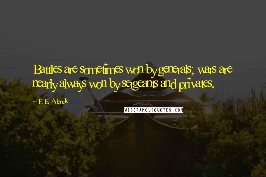 F. E. Adcock Quotes: Battles are sometimes won by generals; wars are nearly always won by sergeants and privates.