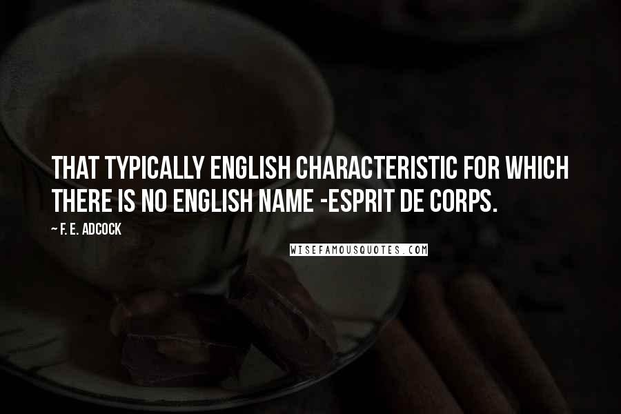 F. E. Adcock Quotes: That typically English characteristic for which there is no English name -esprit de corps.