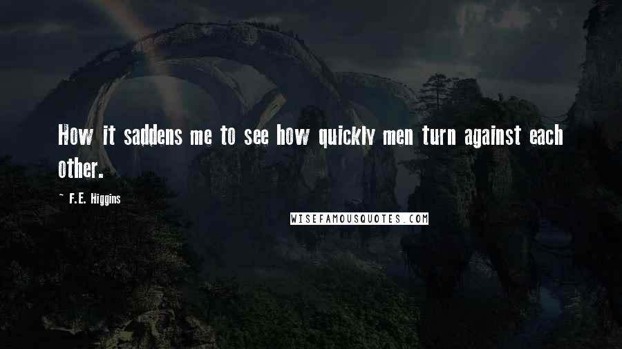 F.E. Higgins Quotes: How it saddens me to see how quickly men turn against each other.