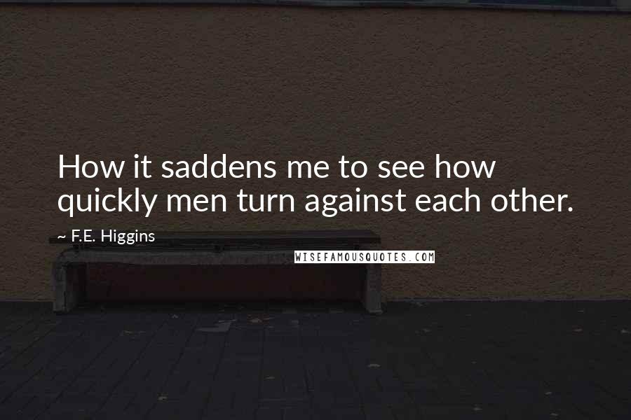 F.E. Higgins Quotes: How it saddens me to see how quickly men turn against each other.