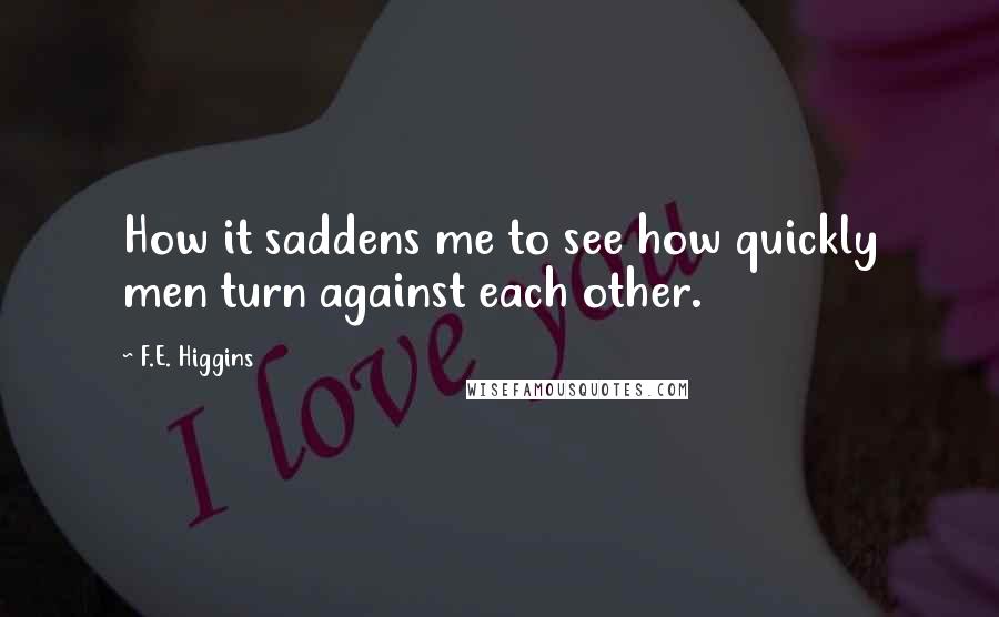 F.E. Higgins Quotes: How it saddens me to see how quickly men turn against each other.