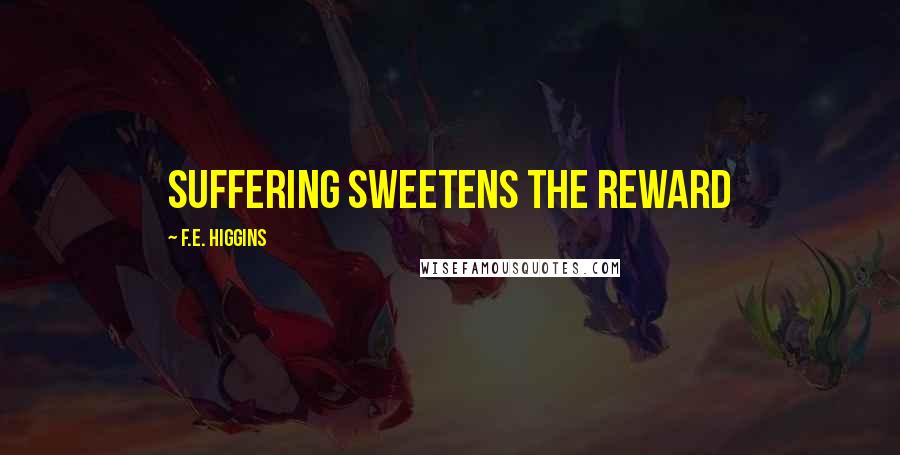 F.E. Higgins Quotes: Suffering sweetens the reward