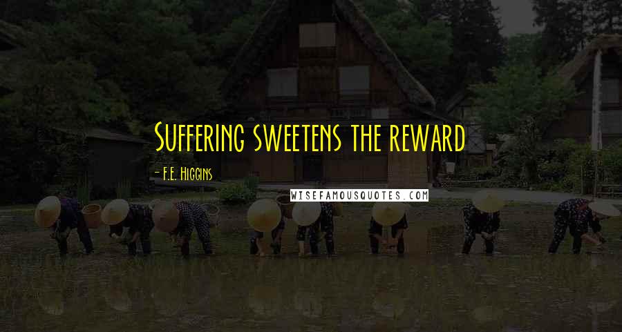 F.E. Higgins Quotes: Suffering sweetens the reward