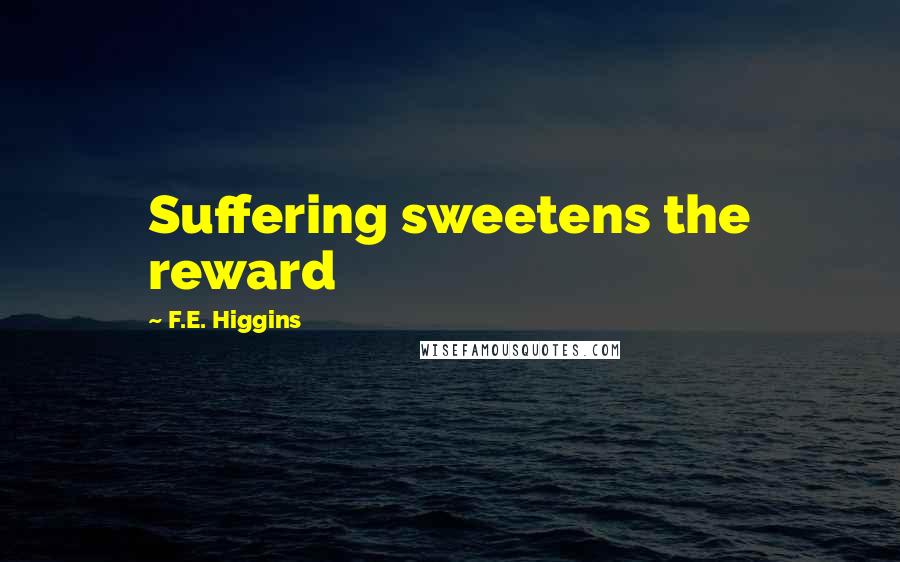 F.E. Higgins Quotes: Suffering sweetens the reward