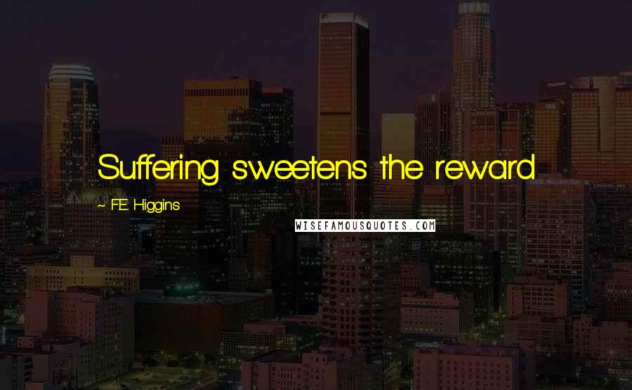 F.E. Higgins Quotes: Suffering sweetens the reward