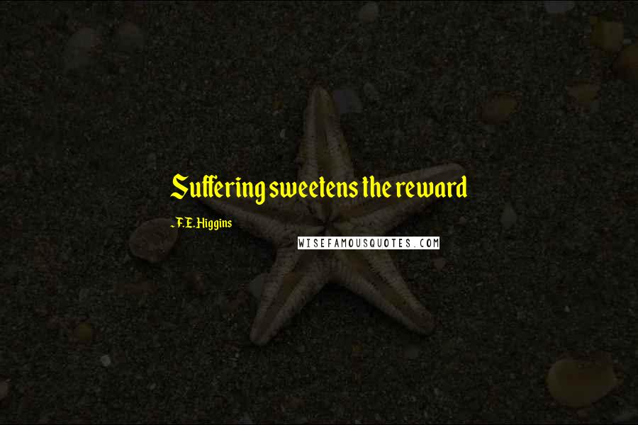 F.E. Higgins Quotes: Suffering sweetens the reward