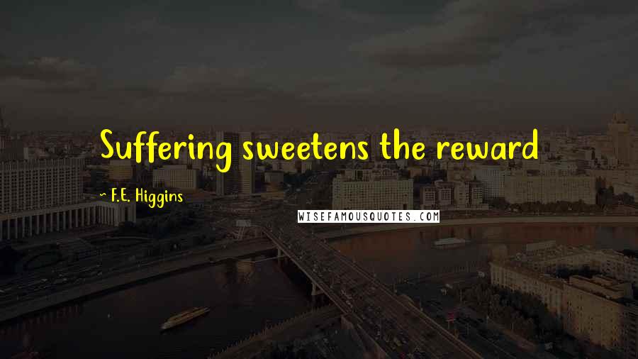 F.E. Higgins Quotes: Suffering sweetens the reward