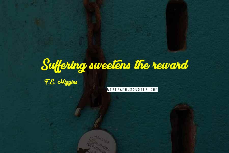 F.E. Higgins Quotes: Suffering sweetens the reward