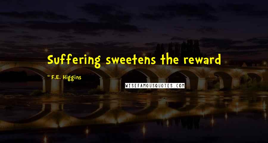 F.E. Higgins Quotes: Suffering sweetens the reward