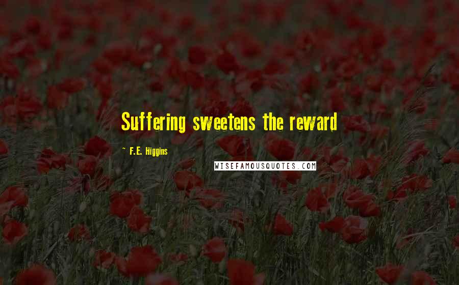 F.E. Higgins Quotes: Suffering sweetens the reward