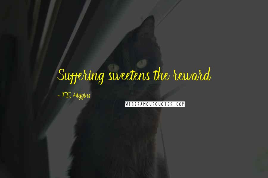 F.E. Higgins Quotes: Suffering sweetens the reward