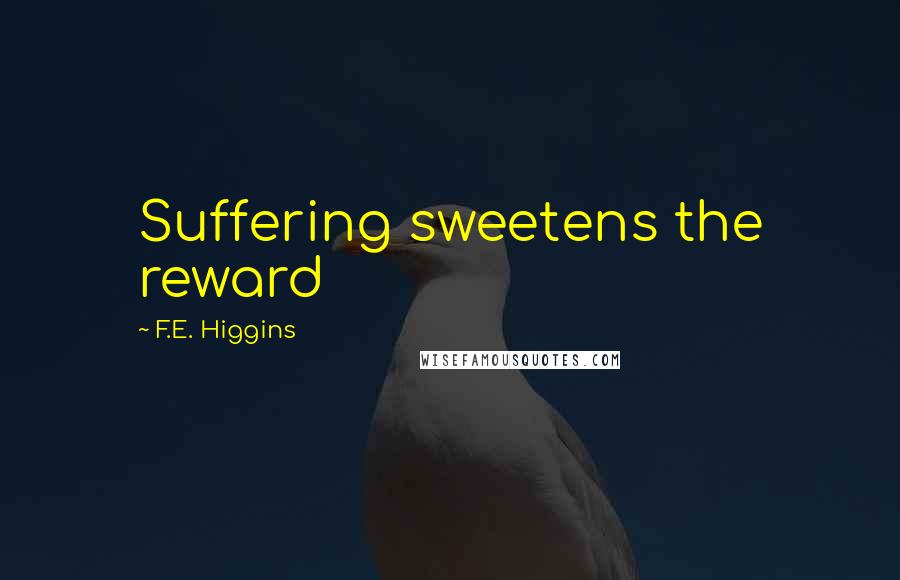 F.E. Higgins Quotes: Suffering sweetens the reward