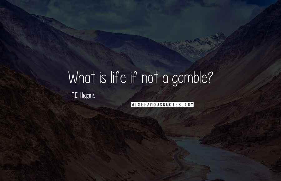 F.E. Higgins Quotes: What is life if not a gamble?