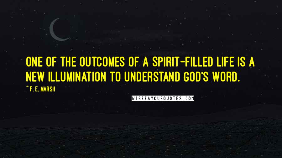 F. E. Marsh Quotes: One of the outcomes of a Spirit-filled life is a new illumination to understand God's Word.