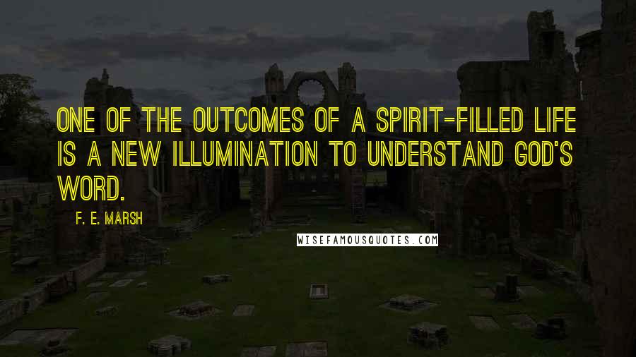 F. E. Marsh Quotes: One of the outcomes of a Spirit-filled life is a new illumination to understand God's Word.