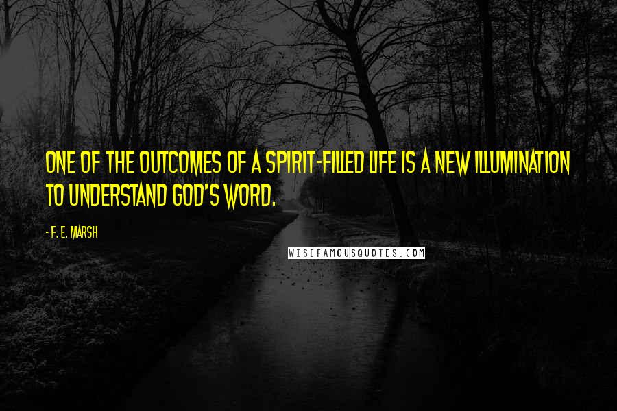 F. E. Marsh Quotes: One of the outcomes of a Spirit-filled life is a new illumination to understand God's Word.