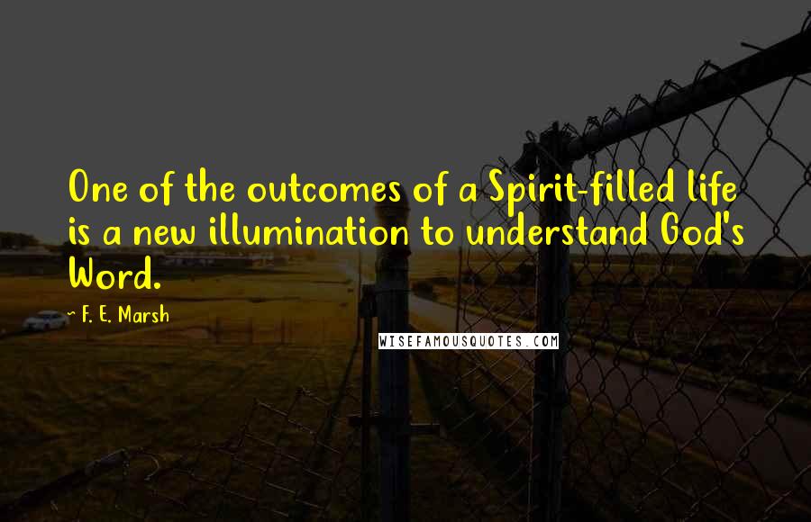 F. E. Marsh Quotes: One of the outcomes of a Spirit-filled life is a new illumination to understand God's Word.