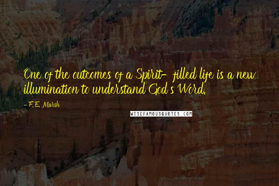 F. E. Marsh Quotes: One of the outcomes of a Spirit-filled life is a new illumination to understand God's Word.