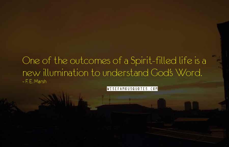 F. E. Marsh Quotes: One of the outcomes of a Spirit-filled life is a new illumination to understand God's Word.