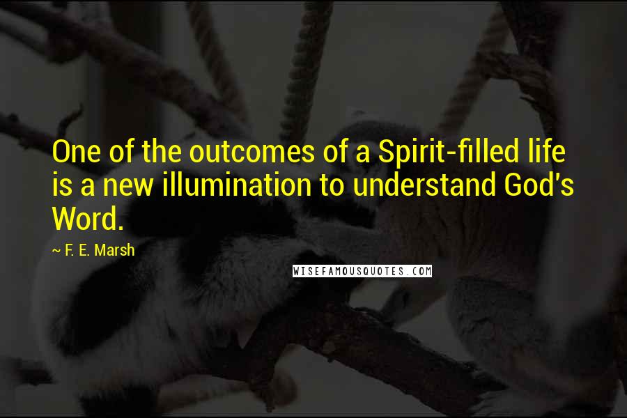 F. E. Marsh Quotes: One of the outcomes of a Spirit-filled life is a new illumination to understand God's Word.