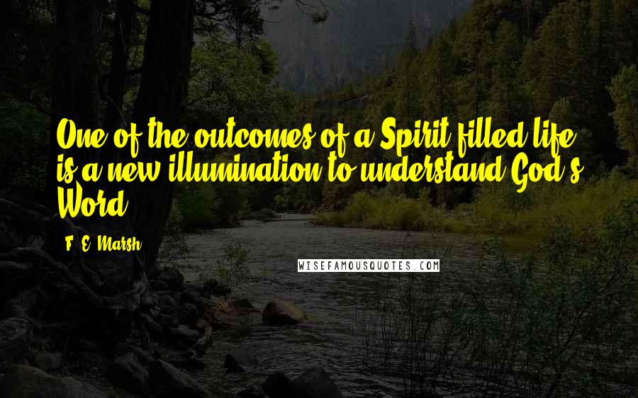 F. E. Marsh Quotes: One of the outcomes of a Spirit-filled life is a new illumination to understand God's Word.