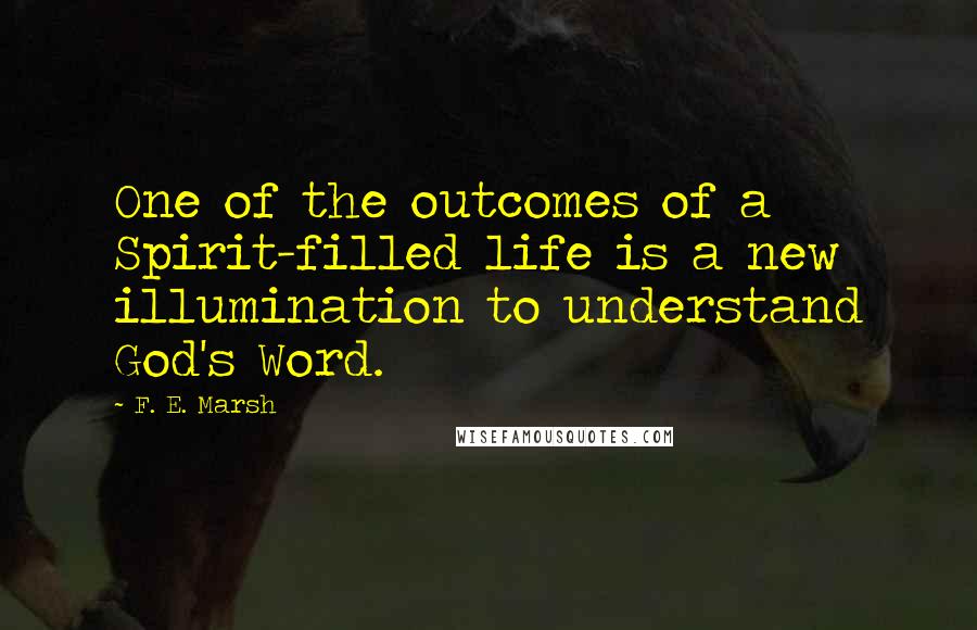 F. E. Marsh Quotes: One of the outcomes of a Spirit-filled life is a new illumination to understand God's Word.