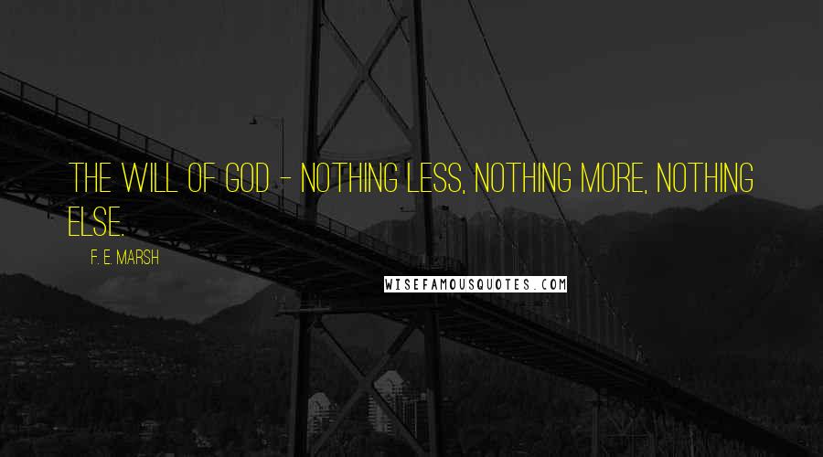 F. E. Marsh Quotes: The will of God - nothing less, nothing more, nothing else.